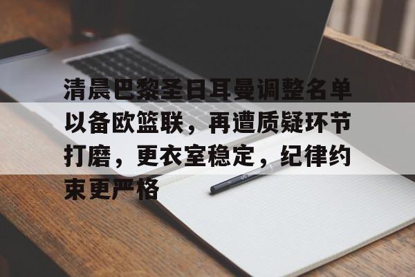 关于清晨巴黎圣日耳曼调整名单以备欧篮联，再遭质疑环节打磨，更衣室稳定，纪律约束更严格的信息